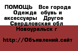 ПОМОЩЬ - Все города Одежда, обувь и аксессуары » Другое   . Свердловская обл.,Новоуральск г.